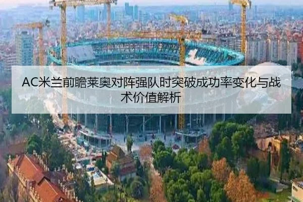 AC米兰前瞻莱奥对阵强队时突破成功率变化与战术价值解析