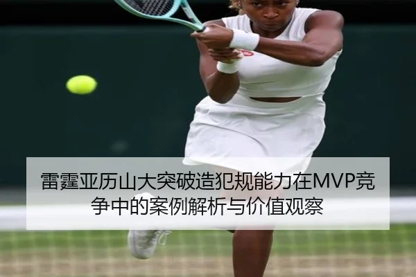 雷霆亚历山大突破造犯规能力在MVP竞争中的案例解析与价值观察