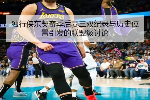 独行侠东契奇季后赛三双纪录与历史位置引发的联盟级讨论