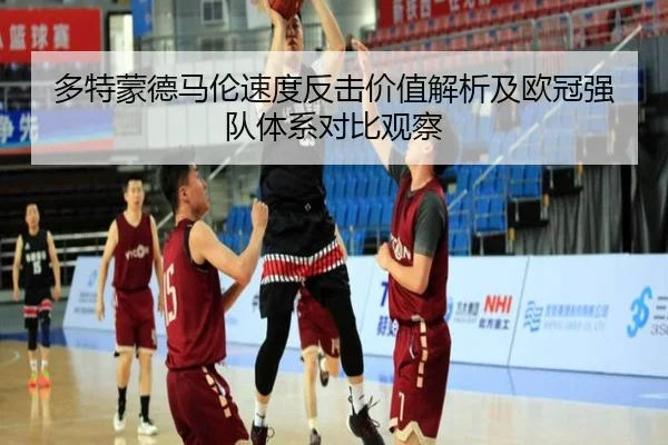 多特蒙德马伦速度反击价值解析及欧冠强队体系对比观察