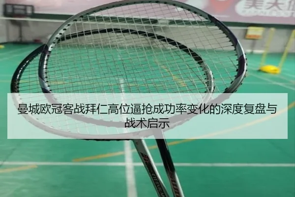 曼城欧冠客战拜仁高位逼抢成功率变化的深度复盘与战术启示