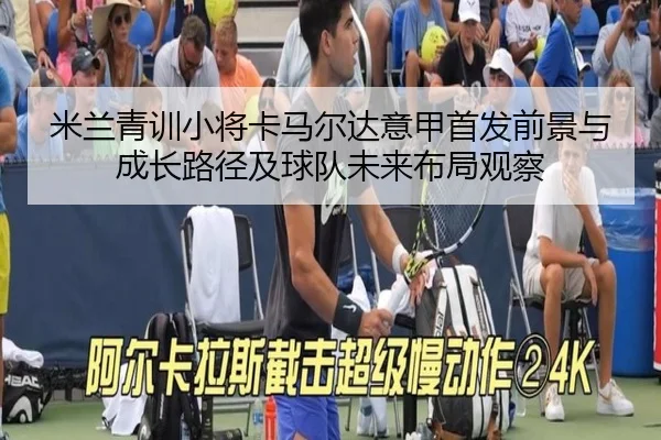 米兰青训小将卡马尔达意甲首发前景与成长路径及球队未来布局观察