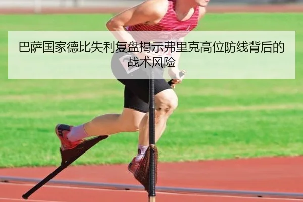 巴萨国家德比失利复盘揭示弗里克高位防线背后的战术风险