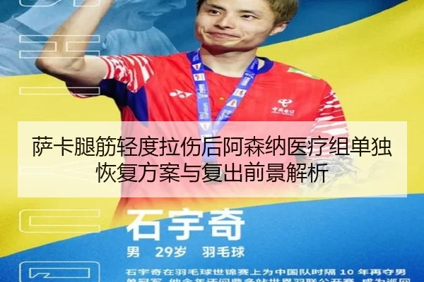 萨卡腿筋轻度拉伤后阿森纳医疗组单独恢复方案与复出前景解析