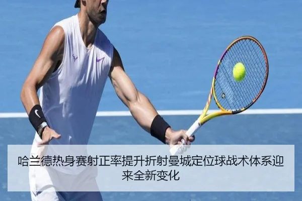 哈兰德热身赛射正率提升折射曼城定位球战术体系迎来全新变化