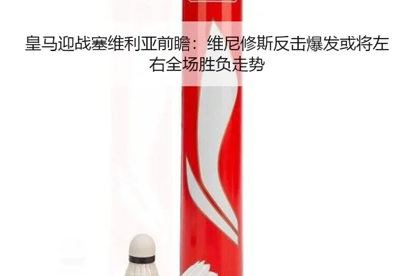 皇马迎战塞维利亚前瞻：维尼修斯反击爆发或将左右全场胜负走势